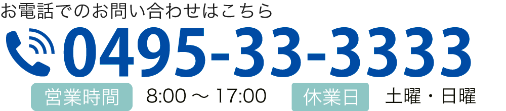 お電話でのお問い合わせはこちら TEL:0495-33-3333 【営業時間】8:00～17:00【休業日】土曜・日曜